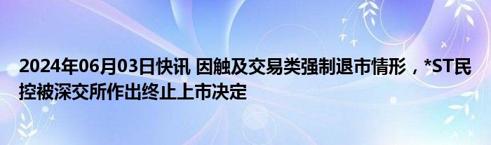 2024年06月03日快讯 因触及交易类强制退市情形，*ST民控被深交所作出终止上市决定