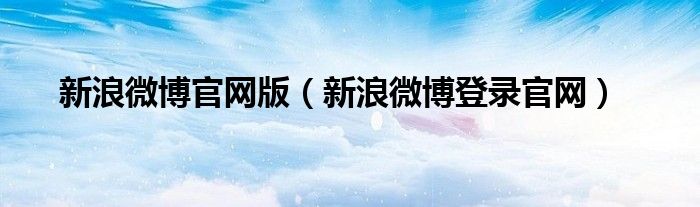 新浪微博官网版（新浪微博登录官网）