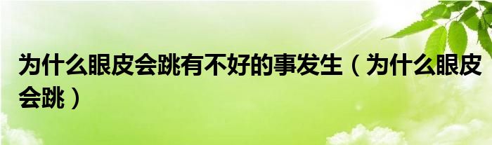 为什么眼皮会跳有不好的事发生（为什么眼皮会跳）