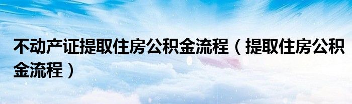 不动产证提取住房公积金流程（提取住房公积金流程）