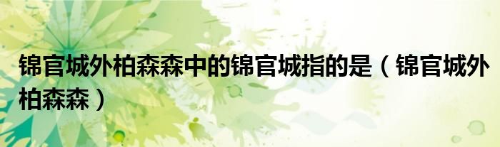 锦官城外柏森森中的锦官城指的是（锦官城外柏森森）