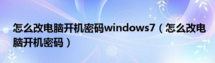 怎么改电脑开机密码windows7（怎么改电脑开机密码）