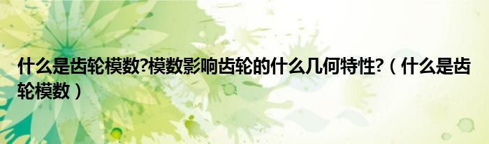 什么是齿轮模数?模数影响齿轮的什么几何特性?（什么是齿轮模数）