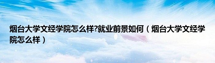 烟台大学文经学院怎么样?就业前景如何（烟台大学文经学院怎么样）