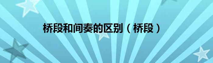 桥段和间奏的区别（桥段）