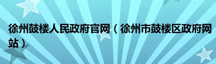 徐州鼓楼人民政府官网（徐州市鼓楼区政府网站）