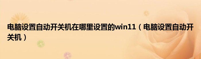 电脑设置自动开关机在哪里设置的win11（电脑设置自动开关机）