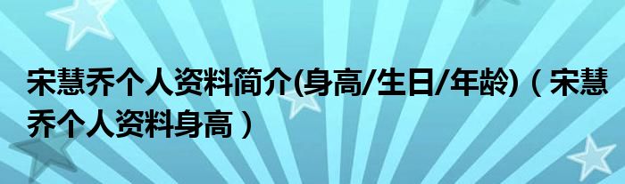 宋慧乔个人资料简介(身高/生日/年龄)（宋慧乔个人资料身高）