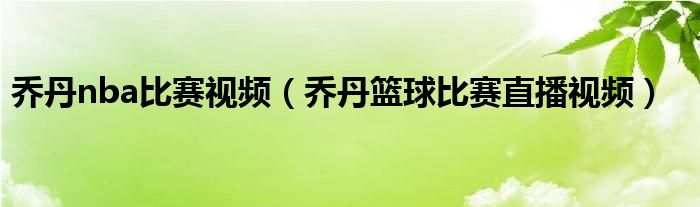 乔丹nba比赛视频（乔丹篮球比赛直播视频）