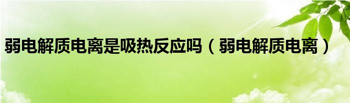 弱电解质电离是吸热反应吗（弱电解质电离）