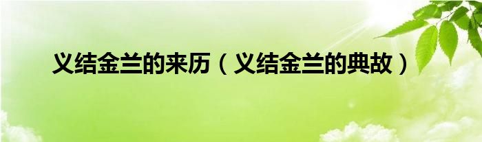 义结金兰的来历（义结金兰的典故）