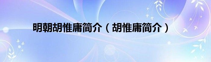 明朝胡惟庸简介（胡惟庸简介）