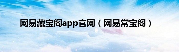 网易藏宝阁app官网（网易常宝阁）