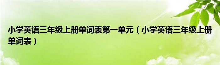 小学英语三年级上册单词表第一单元（小学英语三年级上册单词表）