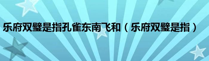 乐府双璧是指孔雀东南飞和（乐府双璧是指）