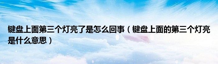 键盘上面第三个灯亮了是怎么回事（键盘上面的第三个灯亮是什么意思）