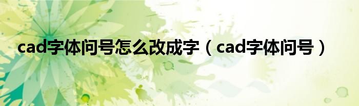 cad字体问号怎么改成字（cad字体问号）