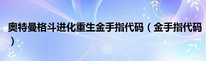 奥特曼格斗进化重生金手指代码（金手指代码）