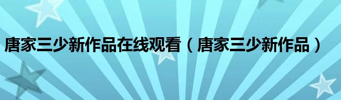 唐家三少新作品在线观看（唐家三少新作品）