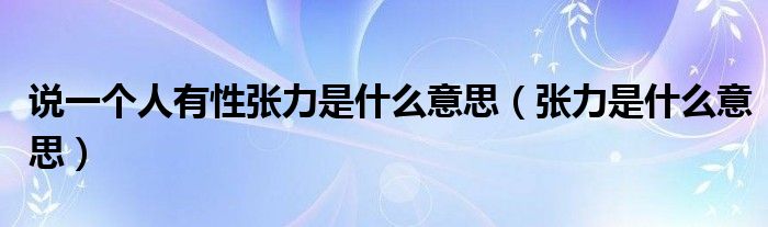 说一个人有性张力是什么意思（张力是什么意思）