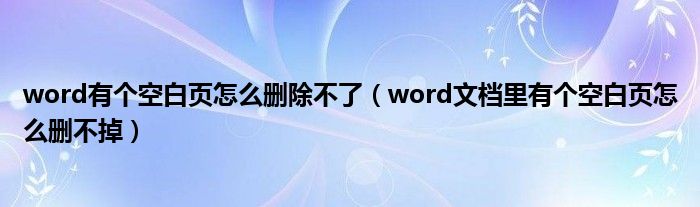 word有个空白页怎么删除不了（word文档里有个空白页怎么删不掉）