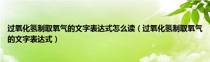 过氧化氢制取氧气的文字表达式怎么读（过氧化氢制取氧气的文字表达式）