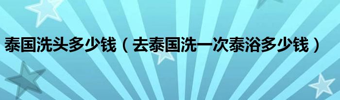 泰国洗头多少钱（去泰国洗一次泰浴多少钱）