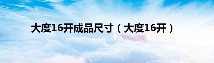 大度16开成品尺寸（大度16开）