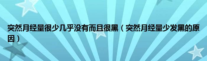 突然月经量很少几乎没有而且很黑（突然月经量少发黑的原因）