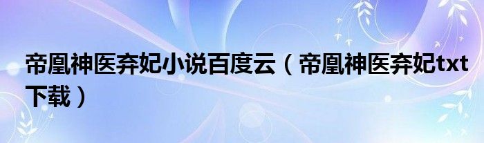 帝凰神医弃妃小说百度云（帝凰神医弃妃txt下载）