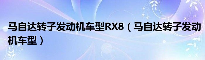 马自达转子发动机车型RX8（马自达转子发动机车型）