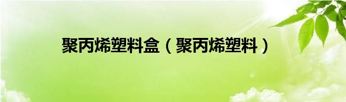 聚丙烯塑料盒（聚丙烯塑料）