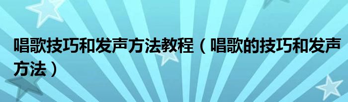 唱歌技巧和发声方法教程（唱歌的技巧和发声方法）