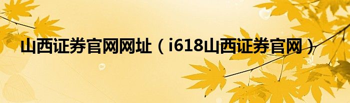 山西证券官网网址（i618山西证券官网）