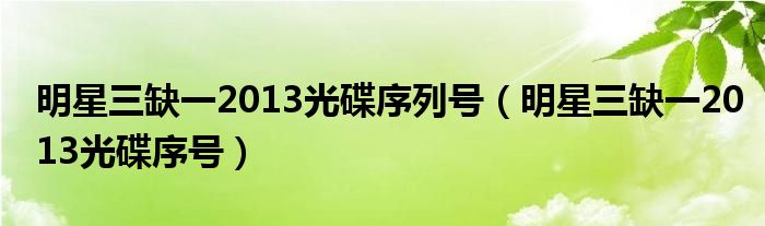 明星三缺一2013光碟序列号（明星三缺一2013光碟序号）