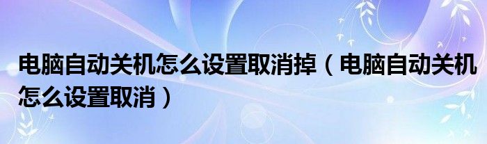 电脑自动关机怎么设置取消掉（电脑自动关机怎么设置取消）