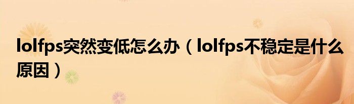 lolfps突然变低怎么办（lolfps不稳定是什么原因）