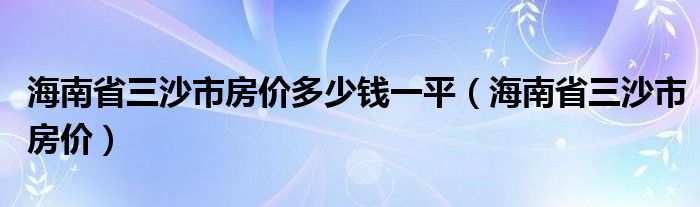 海南省三沙市房价多少钱一平（海南省三沙市房价）