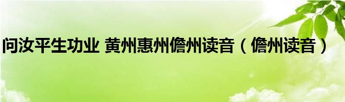 问汝平生功业 黄州惠州儋州读音（儋州读音）