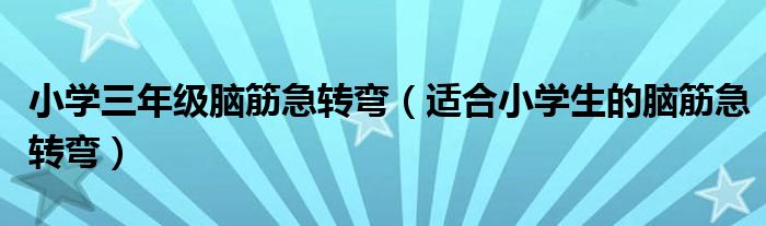 小学三年级脑筋急转弯（适合小学生的脑筋急转弯）