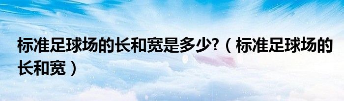 标准足球场的长和宽是多少?（标准足球场的长和宽）