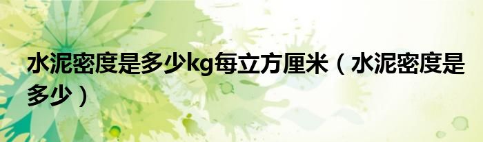 水泥密度是多少kg每立方厘米（水泥密度是多少）