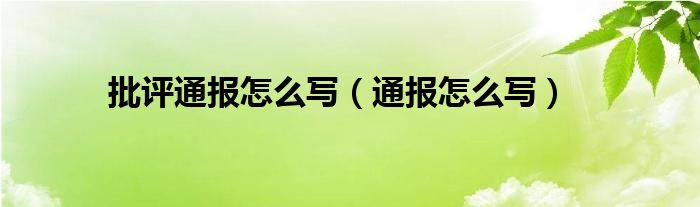 批评通报怎么写（通报怎么写）