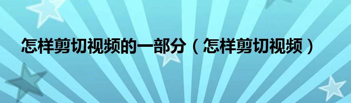 怎样剪切视频的一部分（怎样剪切视频）