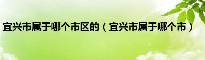 宜兴市属于哪个市区的（宜兴市属于哪个市）