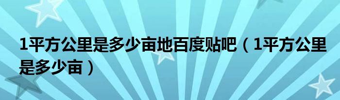 1平方公里是多少亩地百度贴吧（1平方公里是多少亩）