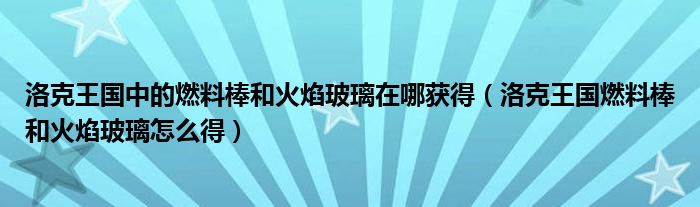 洛克王国中的燃料棒和火焰玻璃在哪获得（洛克王国燃料棒和火焰玻璃怎么得）