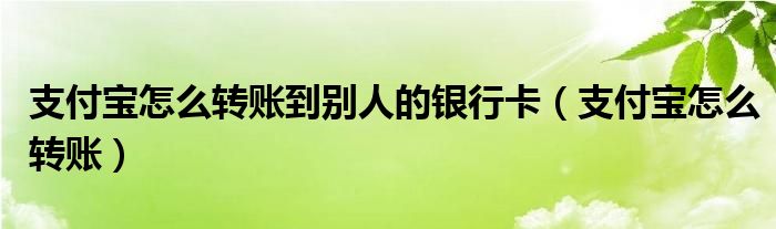 支付宝怎么转账到别人的银行卡（支付宝怎么转账）