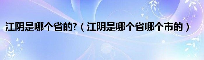 江阴是哪个省的?（江阴是哪个省哪个市的）