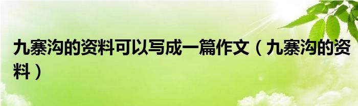 九寨沟的资料可以写成一篇作文（九寨沟的资料）